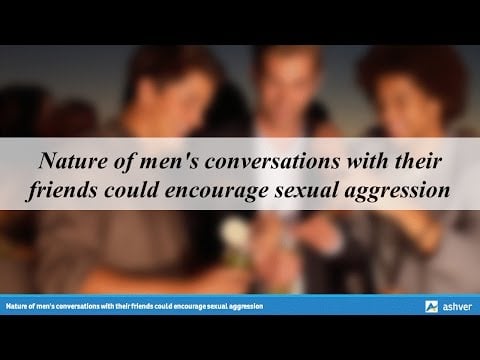 Nature of men's conversations with their friends could encourage sexual aggression