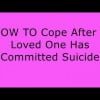 Relationships &amp; Family: HOW TO Cope After A Loved One Has Committed Suicide